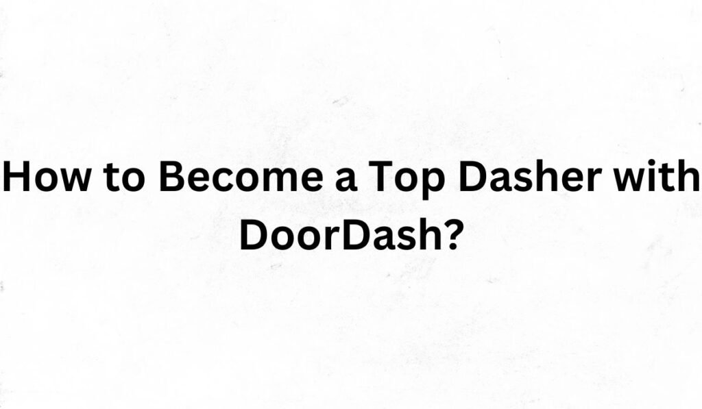 How to Become a Top Dasher with DoorDash