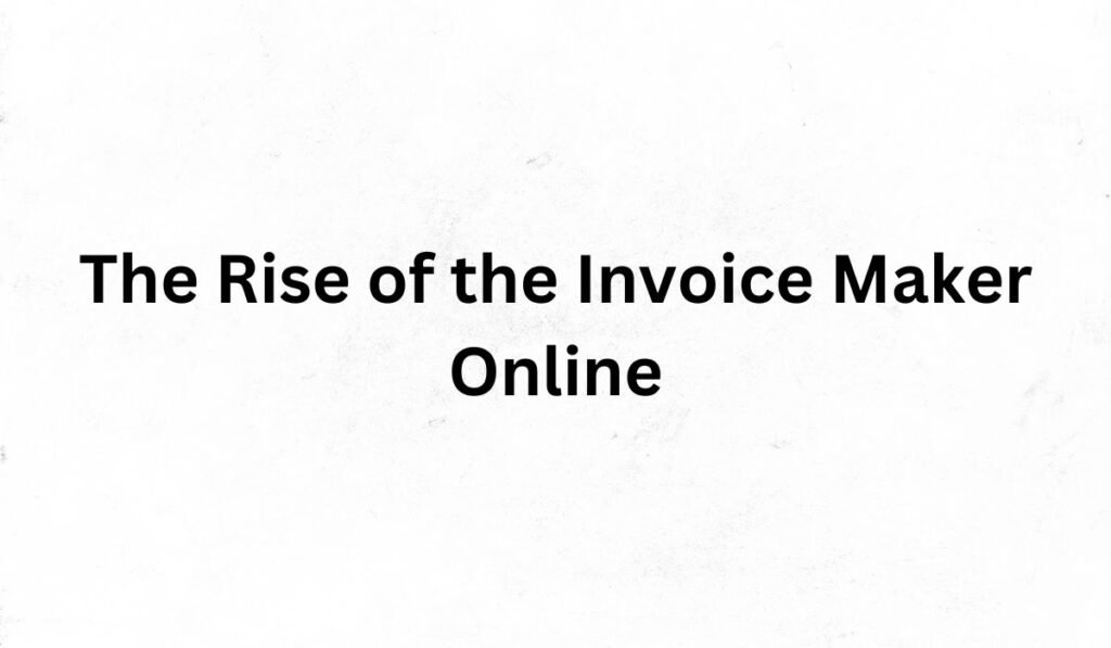 The Rise of the Invoice Maker Online