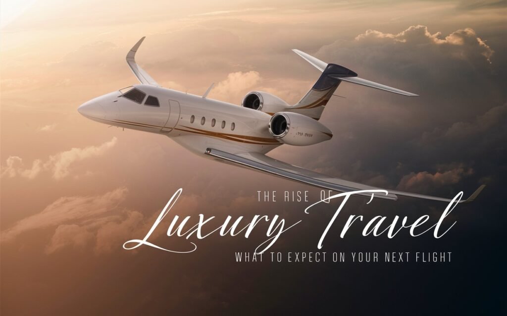 The Rise of Luxury Travel: What to Expect on Your Next Flight