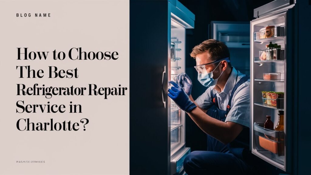 How to Choose the Best Refrigerator Repair Service in Charlotte?